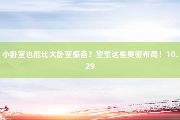 小卧室也能比大卧室振奋?望望这些奥密布局!10.29