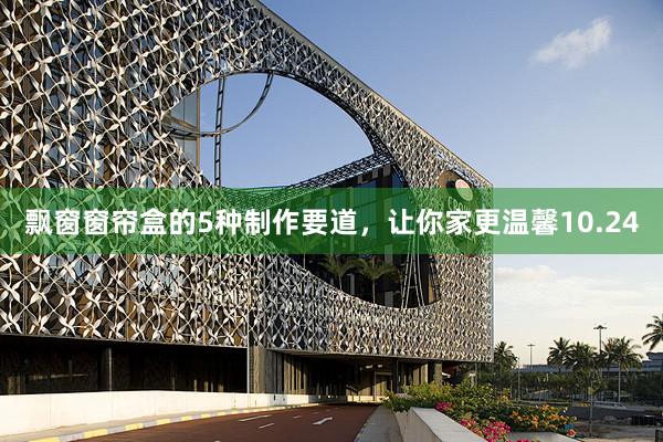 飘窗窗帘盒的5种制作要道,让你家更温馨10.24