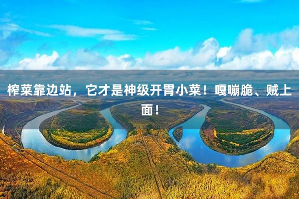 榨菜靠边站,它才是神级开胃小菜!嘎嘣脆、贼上面!