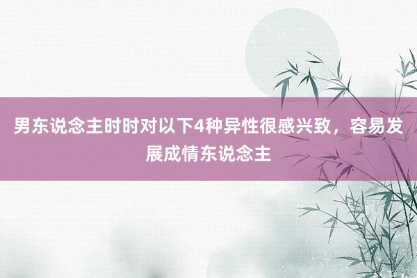 男东说念主时时对以下4种异性很感兴致,容易发展成情东说念主