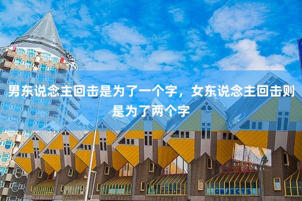 男东说念主回击是为了一个字，女东说念主回击则是为了两个字