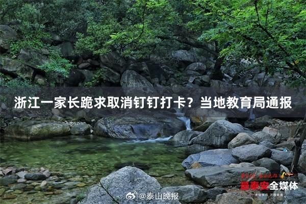 浙江一家长跪求取消钉钉打卡?当地教育局通报