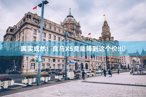 属实或然!良马X5竟能降到这个价‼️