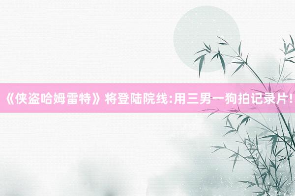 《侠盗哈姆雷特》将登陆院线:用三男一狗拍记录片!
