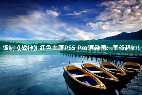 饭制《战神》红色主题PS5 Pro渲染图：奎爷超帅！