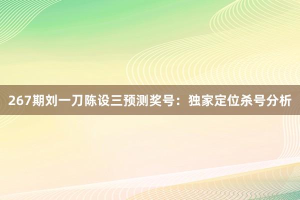 267期刘一刀陈设三预测奖号:独家定位杀号分析