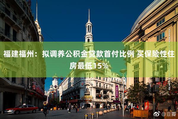 福建福州:拟调养公积金贷款首付比例 买保险性住房最低15%