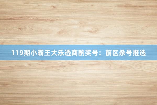 119期小霸王大乐透商酌奖号:前区杀号推选