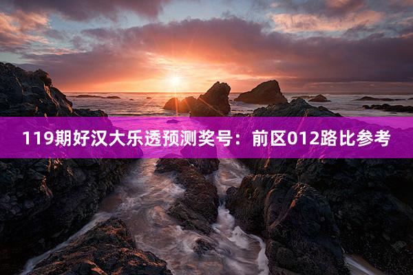 119期好汉大乐透预测奖号:前区012路比参考