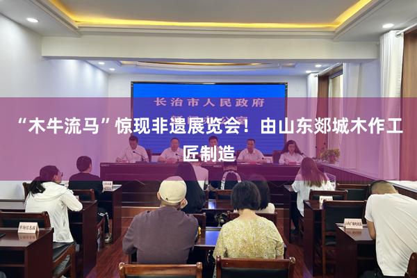 “木牛流马”惊现非遗展览会！由山东郯城木作工匠制造