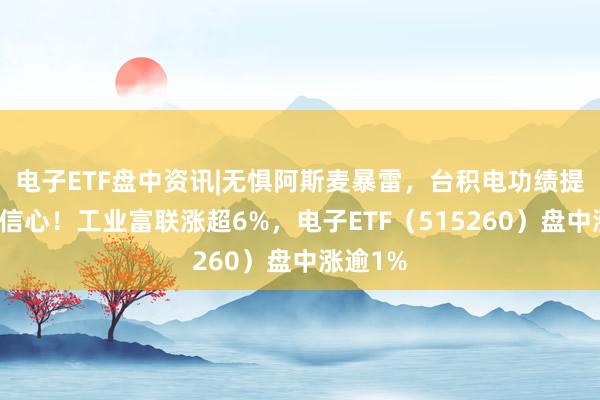 电子ETF盘中资讯|无惧阿斯麦暴雷,台积电功绩提振市集信心!工业富联涨超6%,电子ETF(515260)盘中涨逾1%