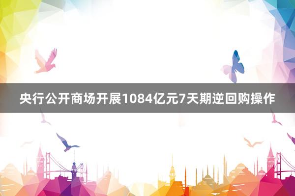 央行公开商场开展1084亿元7天期逆回购操作