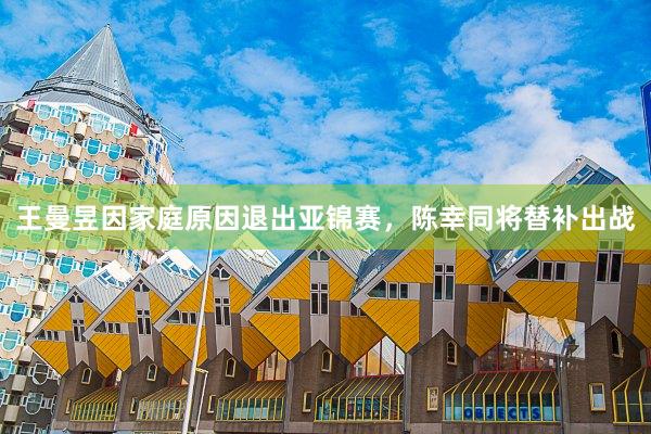 王曼昱因家庭原因退出亚锦赛,陈幸同将替补出战