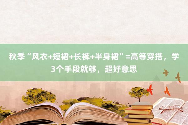 秋季“风衣+短裙+长裤+半身裙”=高等穿搭,学3个手段就够,超好意思
