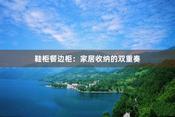 鞋柜餐边柜:家居收纳的双重奏