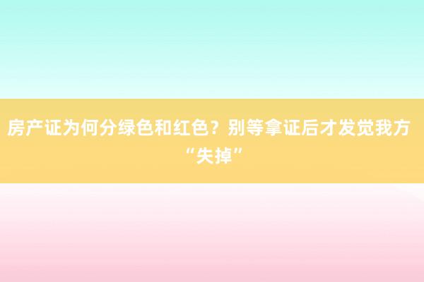 房产证为何分绿色和红色？别等拿证后才发觉我方 “失掉”