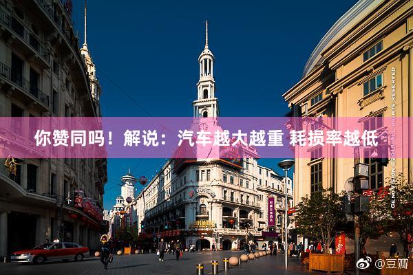 你赞同吗！解说：汽车越大越重 耗损率越低