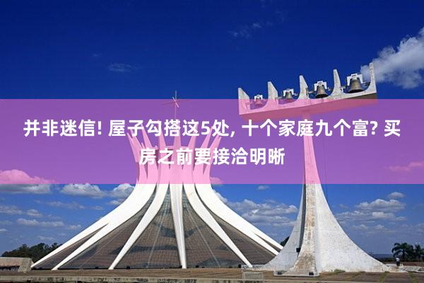 并非迷信! 屋子勾搭这5处, 十个家庭九个富? 买房之前要接洽明晰