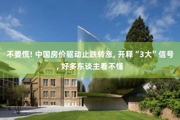 不要慌! 中国房价驱动止跌转涨, 开释“3大”信号, 好多东谈主看不懂