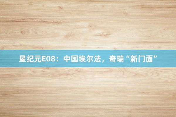 星纪元E08：中国埃尔法，奇瑞“新门面”