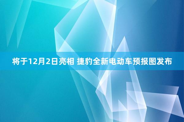 将于12月2日亮相 捷豹全新电动车预报图发布