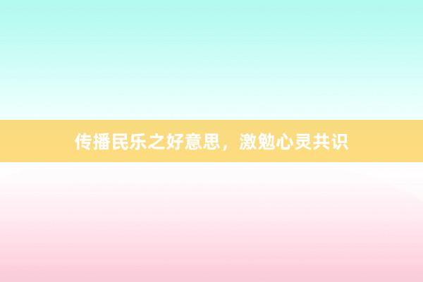 传播民乐之好意思，激勉心灵共识