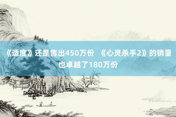 《适度》还是售出450万份  《心灵杀手2》的销量也卓越了180万份