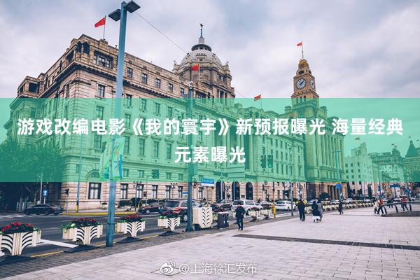 游戏改编电影《我的寰宇》新预报曝光 海量经典元素曝光
