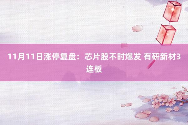 11月11日涨停复盘:芯片股不时爆发 有研新材3连板
