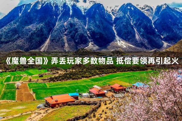 《魔兽全国》弄丢玩家多数物品 抵偿要领再引起火