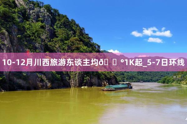 10-12月川西旅游东谈主均💰1K起_5-7日环线