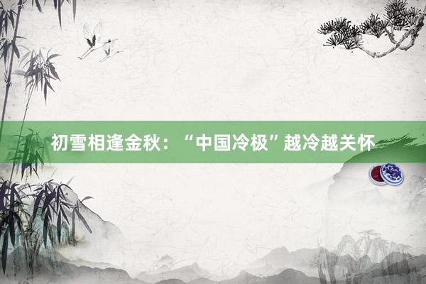 初雪相逢金秋:“中国冷极”越冷越关怀