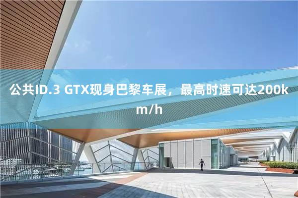 公共ID.3 GTX现身巴黎车展，最高时速可达200km/h