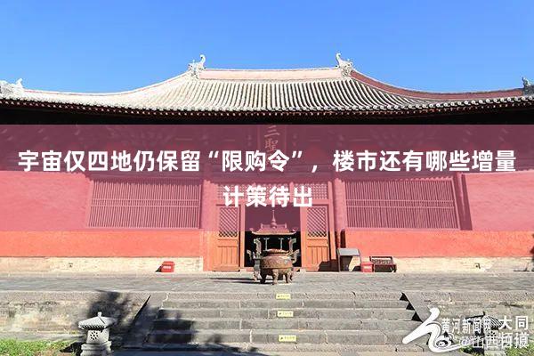 宇宙仅四地仍保留“限购令”，楼市还有哪些增量计策待出